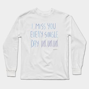 I miss you every single day Long Sleeve T-Shirt